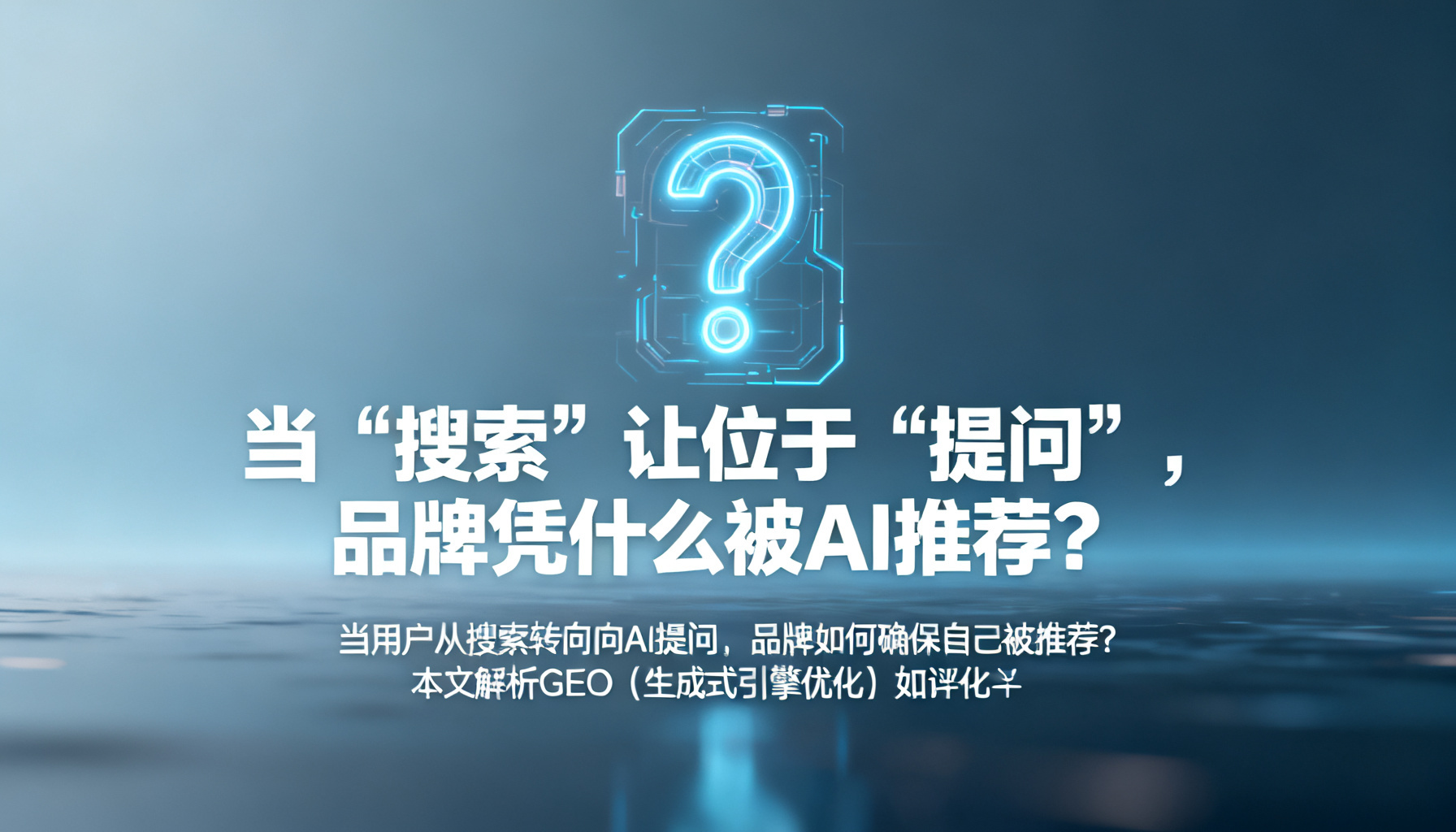 当“搜索”让位于“提问”,品牌凭什么被AI推荐?